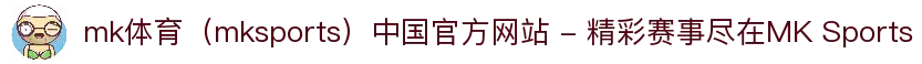 mk体育（mksports）中国官方网站 - 精彩赛事尽在MK Sports